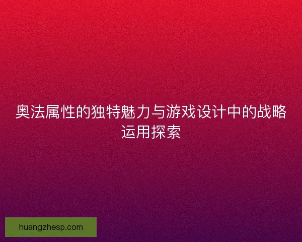 奥法属性的独特魅力与游戏设计中的战略运用探索