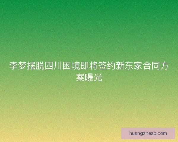 李梦摆脱四川困境即将签约新东家合同方案曝光