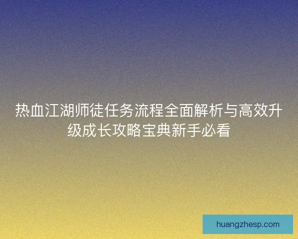 热血江湖师徒任务流程全面解析与高效升级成长攻略宝典新手必看